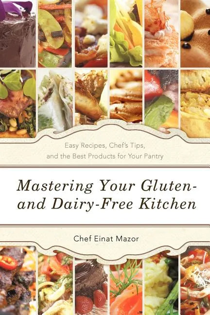 Mastering Your Gluten- And Dairy-Free Kitchen: Easy Recipes, Chef's Tips, and the Best Products for Your Pantry - Paperback