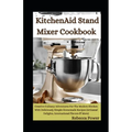 KitchenAid Stand Mixer Cookbook: Creative Culinary Adventures For The Modern Kitchen With Deliciously Simple Homemade Recipes (Artisanal Delights, Int - Paperback